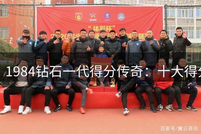 1984钻石一代得分传奇：十大得分王诠释黄金选秀